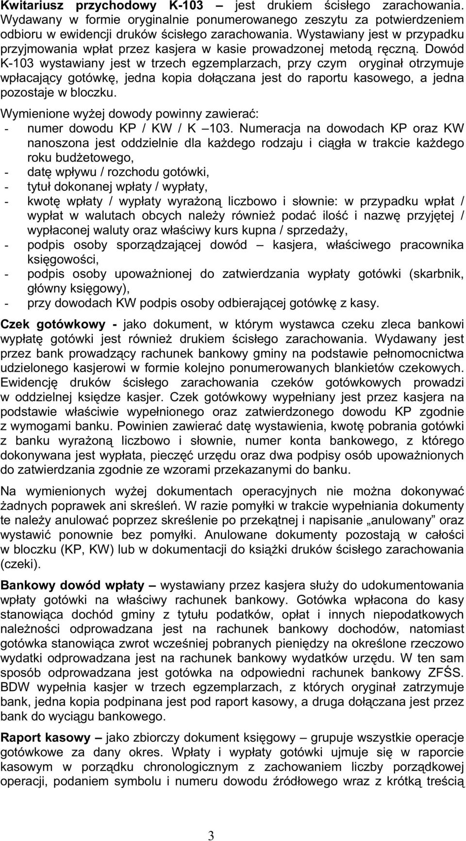 Dowód K-103 wystawiany jest w trzech egzemplarzach, przy czym oryginał otrzymuje wpłacający gotówkę, jedna kopia dołączana jest do raportu kasowego, a jedna pozostaje w bloczku.