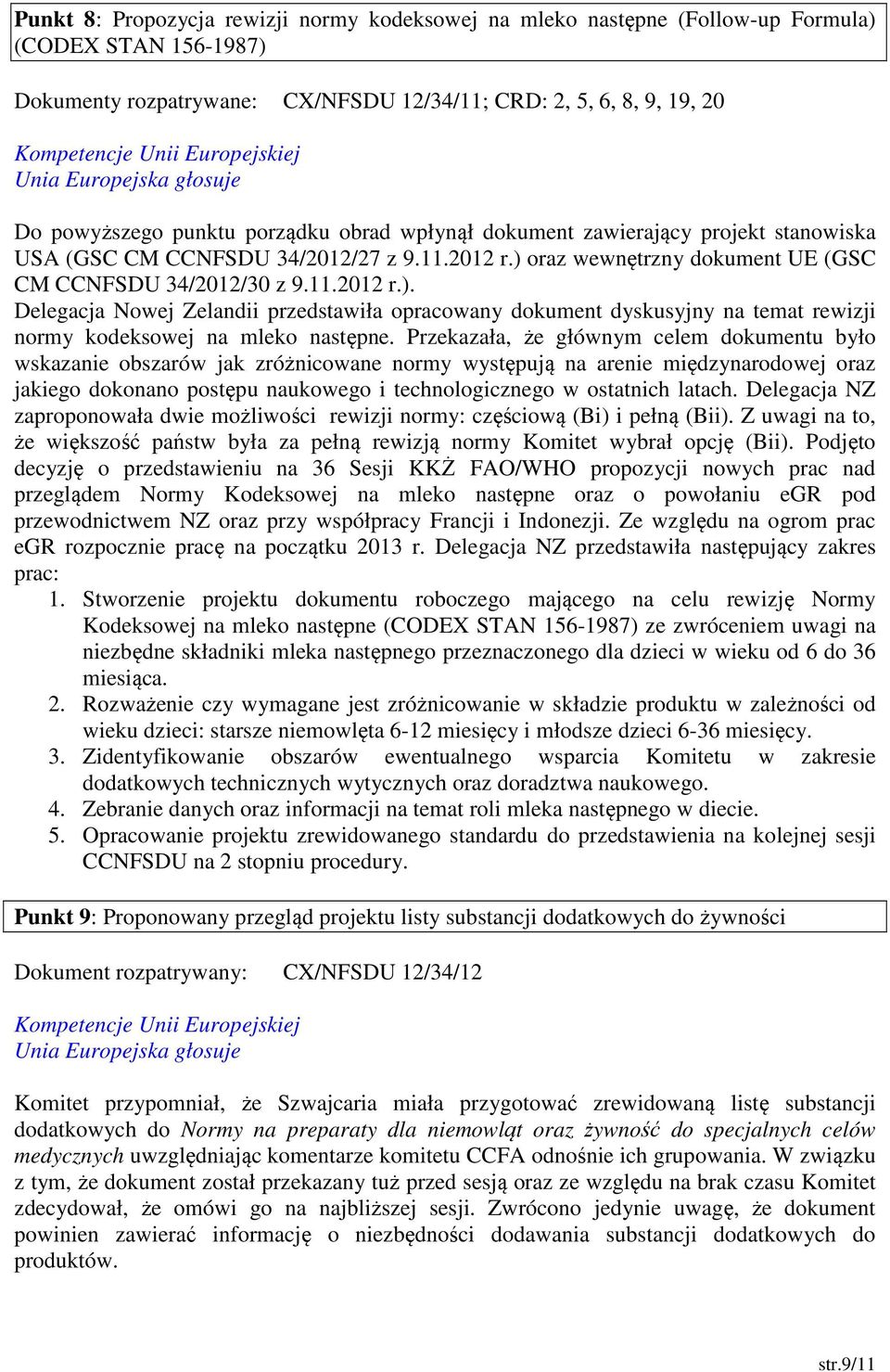 oraz wewnętrzny dokument UE (GSC CM CCNFSDU 34/2012/30 z 9.11.2012 r.). Delegacja Nowej Zelandii przedstawiła opracowany dokument dyskusyjny na temat rewizji normy kodeksowej na mleko następne.