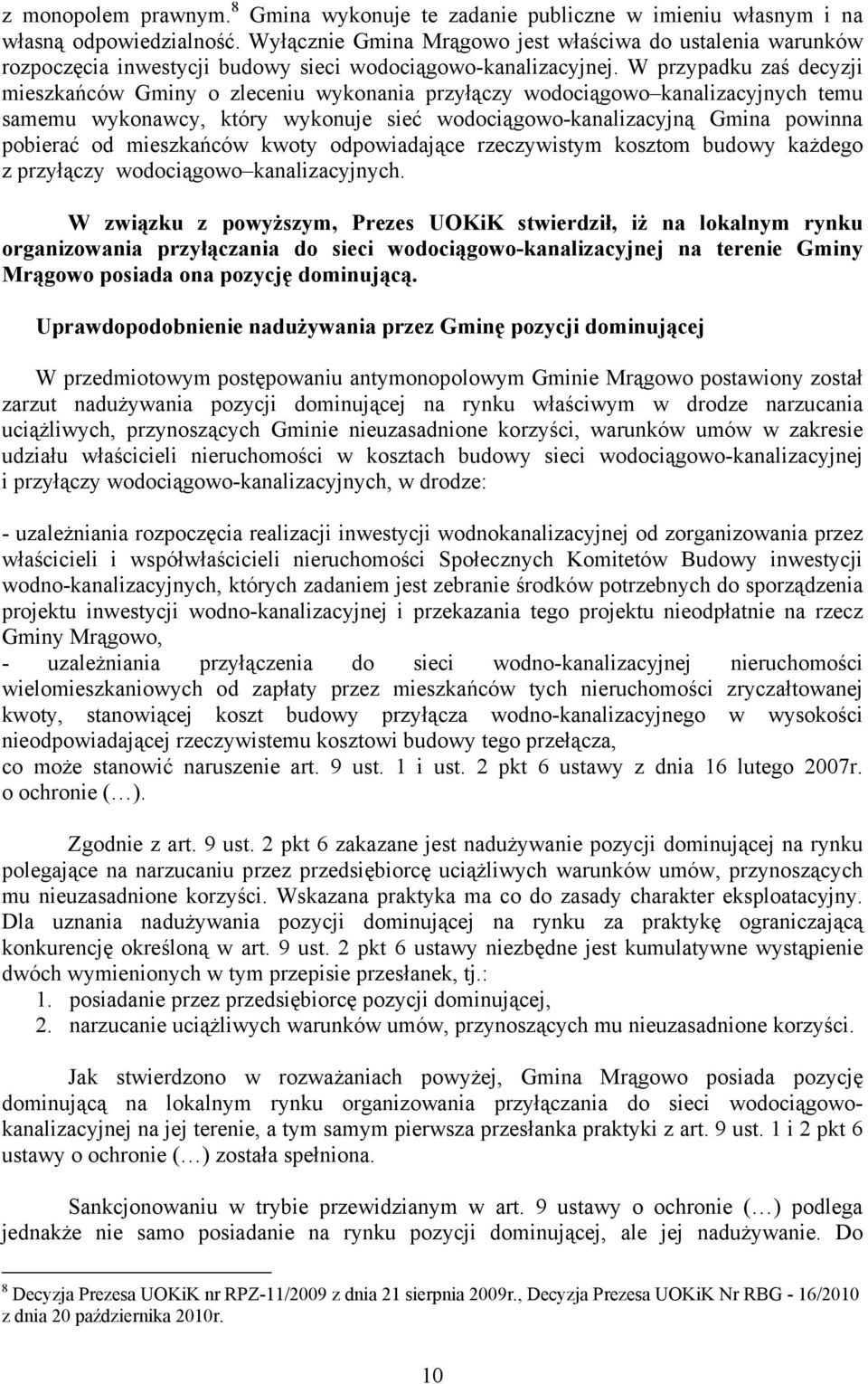 W przypadku zaś decyzji mieszkańców Gminy o zleceniu wykonania przyłączy wodociągowo kanalizacyjnych temu samemu wykonawcy, który wykonuje sieć wodociągowo-kanalizacyjną Gmina powinna pobierać od