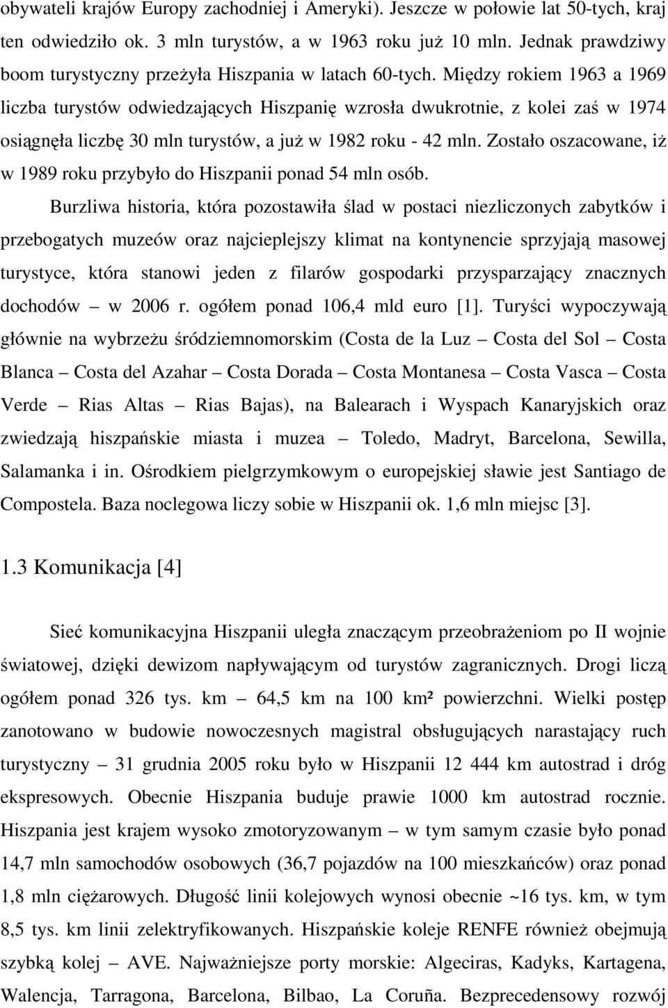 Między rokiem 1963 a 1969 liczba turystów odwiedzających Hiszpanię wzrosła dwukrotnie, z kolei zaś w 1974 osiągnęła liczbę 30 mln turystów, a juŝ w 1982 roku - 42 mln.