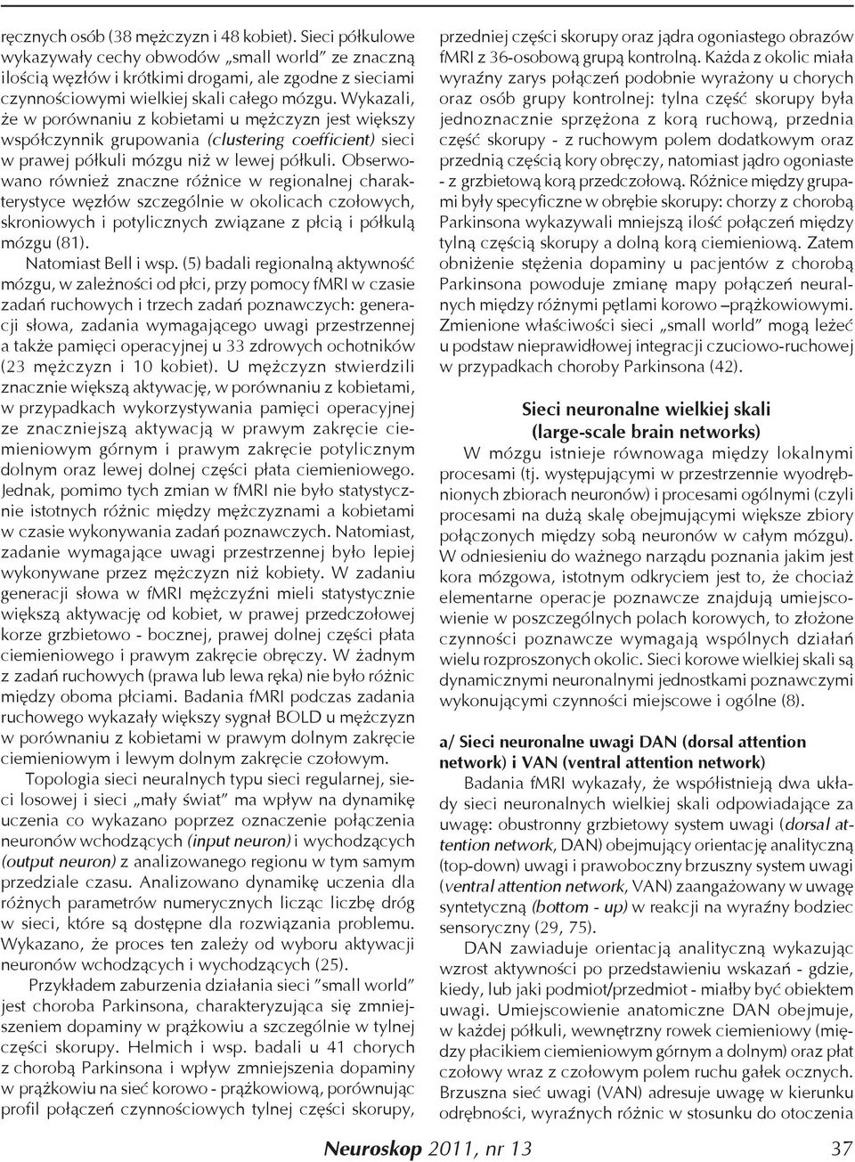 Wykazali, że w porównaniu z kobietami u mężczyzn jest większy współczynnik grupowania (clustering coefficient) sieci w prawej półkuli mózgu niż w lewej półkuli.