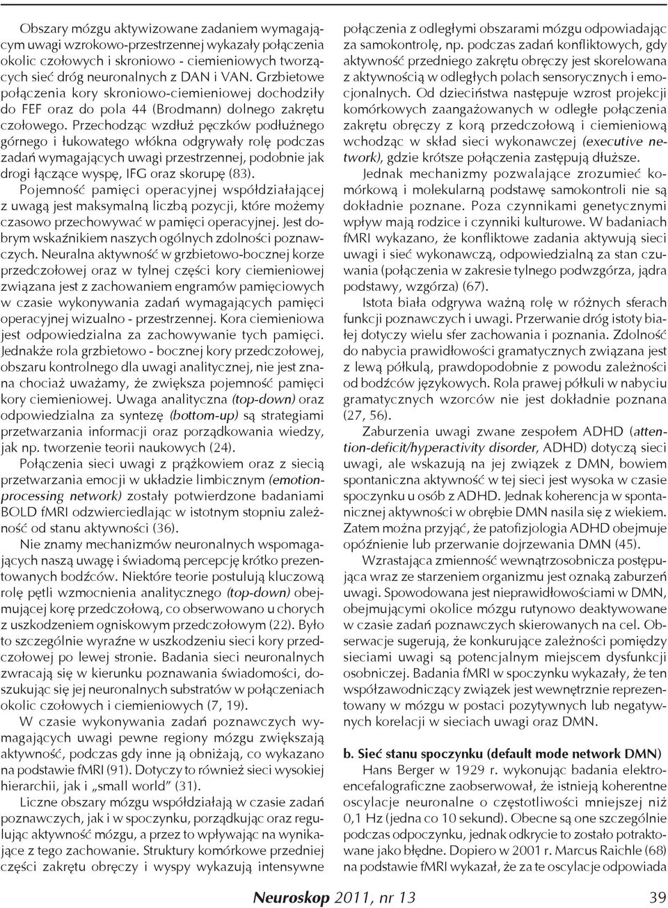 Przechodząc wzdłuż pęczków podłużnego górnego i łukowatego włókna odgrywały rolę podczas zadań wymagających uwagi przestrzennej, podobnie jak drogi łączące wyspę, IFG oraz skorupę (83).