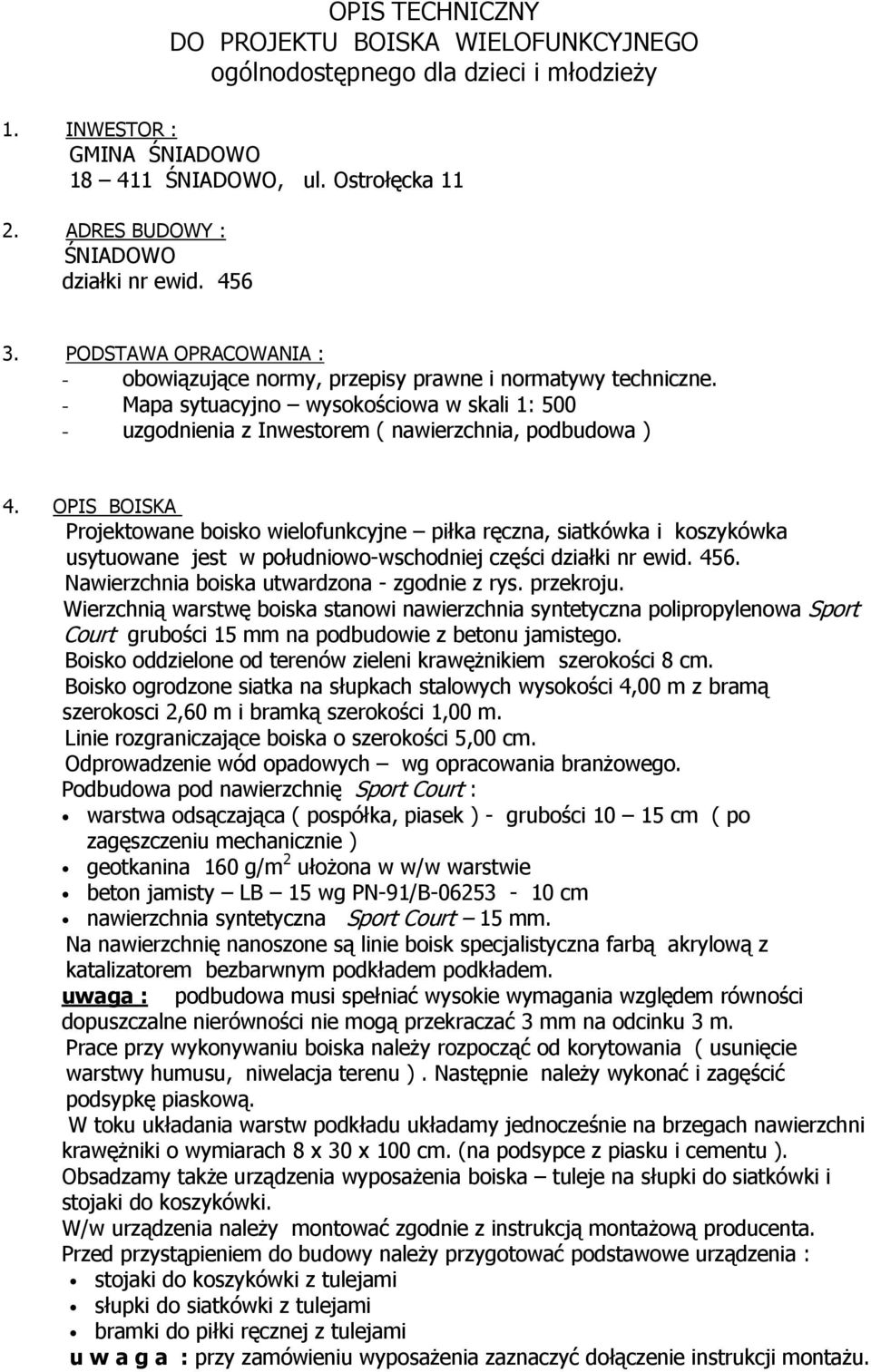 OPIS BOISKA Projektowane boisko wielofunkcyjne piłka ręczna, siatkówka i koszykówka usytuowane jest w południowo-wschodniej części działki nr ewid. 456. Nawierzchnia boiska utwardzona - zgodnie z rys.