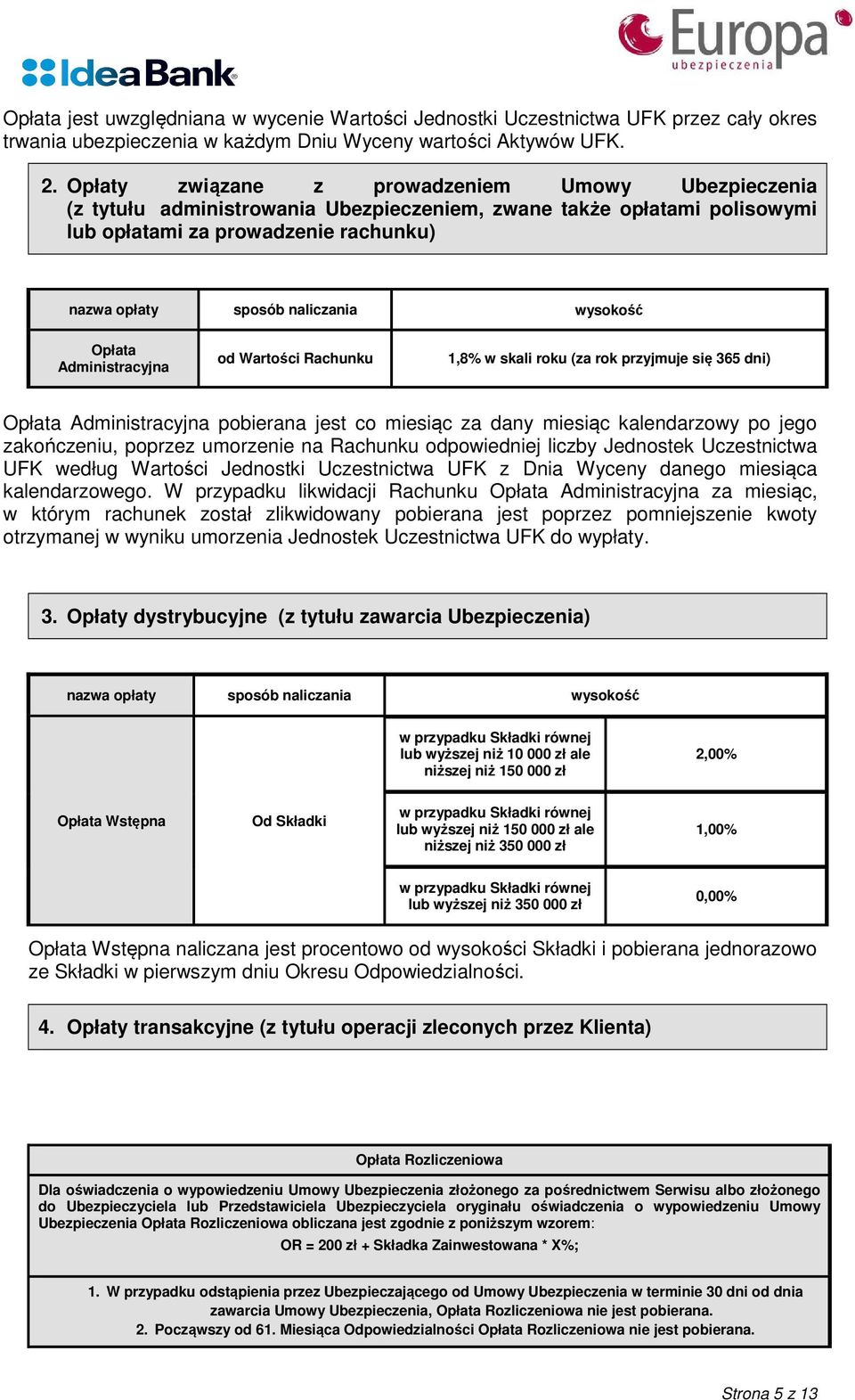 wysokość Administracyjna od Wartości Rachunku 1,8% w skali roku (za rok przyjmuje się 365 dni) Administracyjna pobierana jest co miesiąc za dany miesiąc kalendarzowy po jego zakończeniu, poprzez