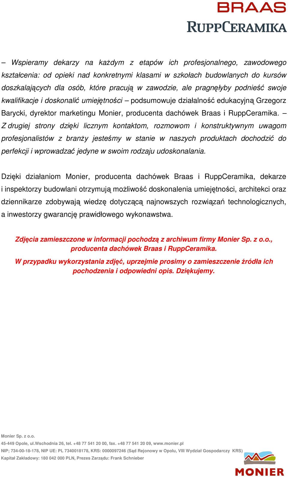 Z drugiej strony dzięki licznym kontaktom, rozmowom i konstruktywnym uwagom profesjonalistów z branży jesteśmy w stanie w naszych produktach dochodzić do perfekcji i wprowadzać jedyne w swoim rodzaju