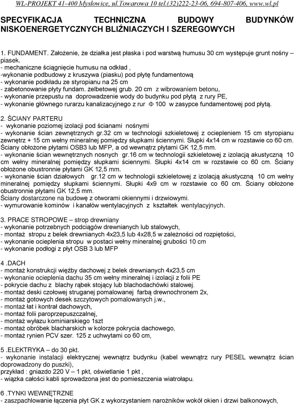 20 cm z wibrowaniem betonu, - wykonanie przepustu na doprowadzenie wody do budynku pod płytą z rury PE, - wykonanie głównego rurarzu kanalizacyjnego z rur Φ 100 w zasypce fundamentowej pod płytą. 2.