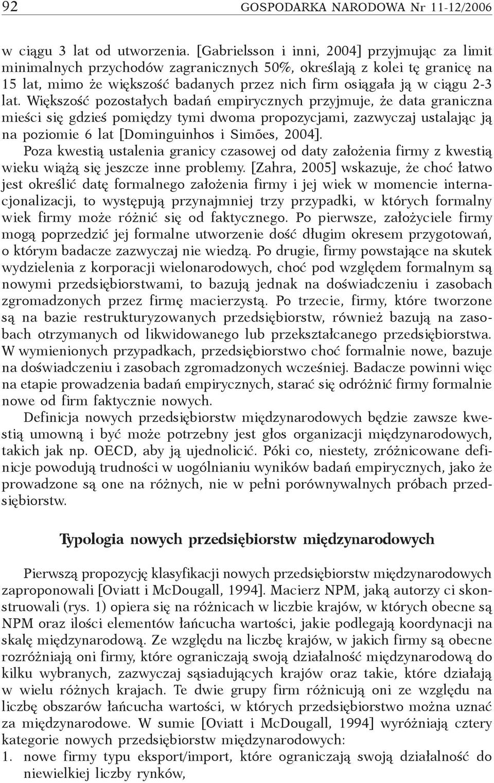 Większość pozostałych badań empirycznych przyjmuje, że data graniczna mieści się gdzieś pomiędzy tymi dwoma propozycjami, zazwyczaj ustalając ją na poziomie 6 lat [Dominguinhos i Simões, 2004].