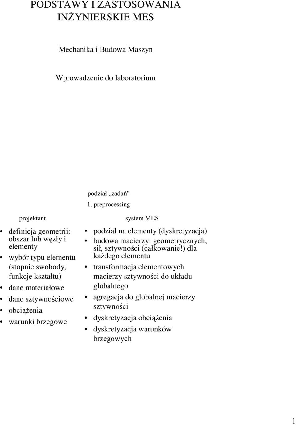 sztywnościowe obciąŝenia warunki brzegowe system MES podział na elementy (dyskretyzacja) budowa macierzy: geometrycznych, sił, sztywności (całkowanie!