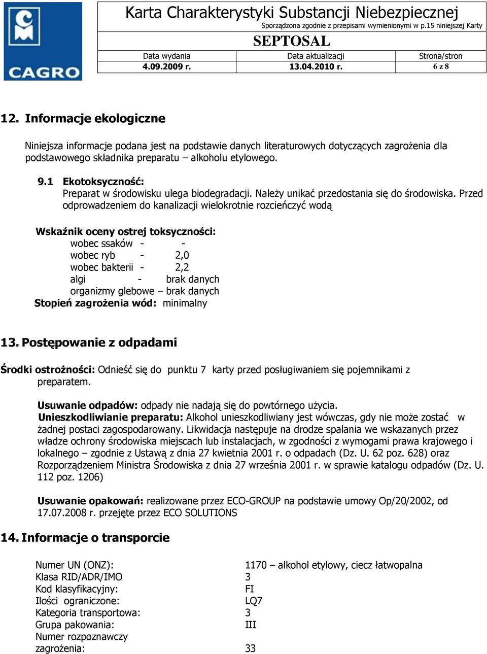 1 Ekotoksyczność: Preparat w środowisku ulega biodegradacji. Należy unikać przedostania się do środowiska.