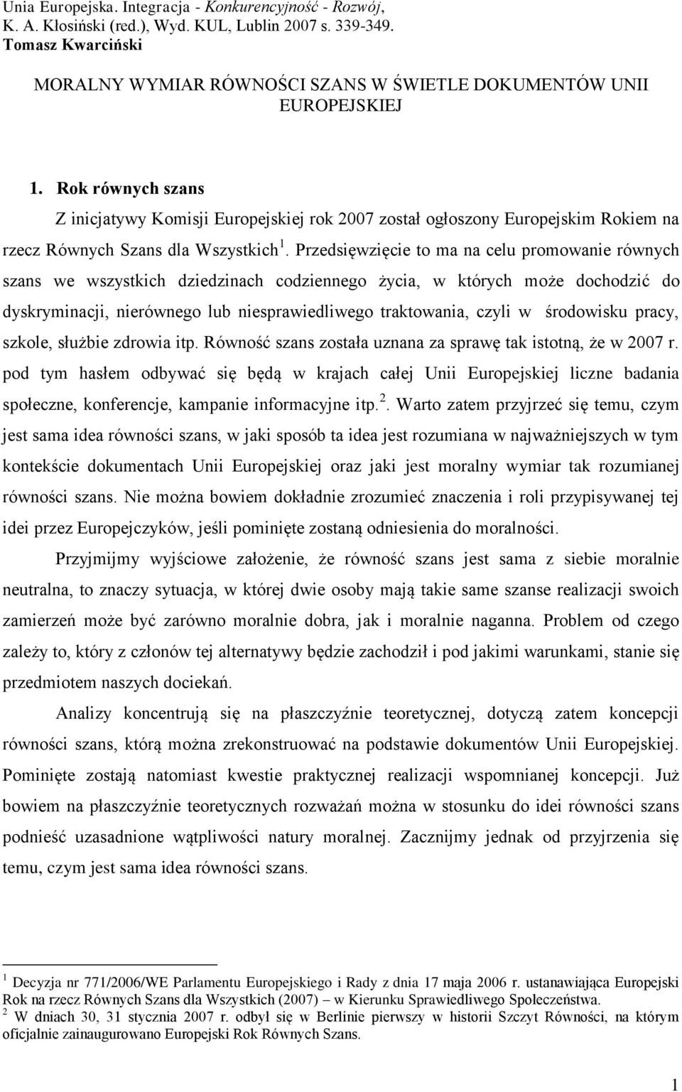 Rok równych szans Z inicjatywy Komisji Europejskiej rok 2007 został ogłoszony Europejskim Rokiem na rzecz Równych Szans dla Wszystkich 1.