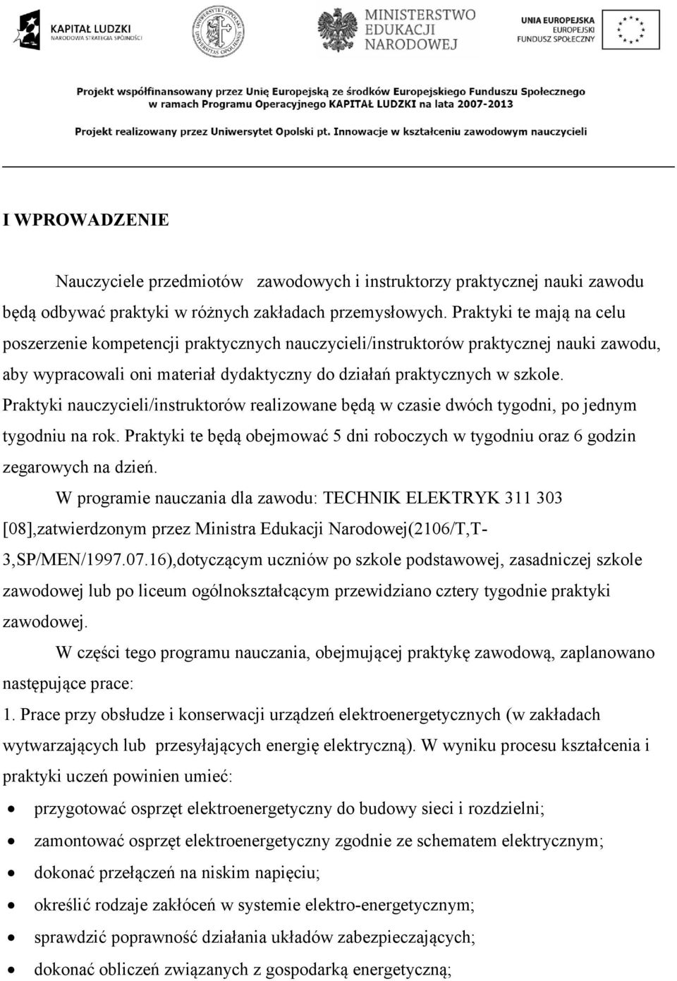 Praktyki nauczycieli/instruktorów realizowane będą w czasie dwóch tygodni, po jednym tygodniu na rok. Praktyki te będą obejmować dni roboczych w tygodniu oraz 6 godzin zegarowych na dzień.