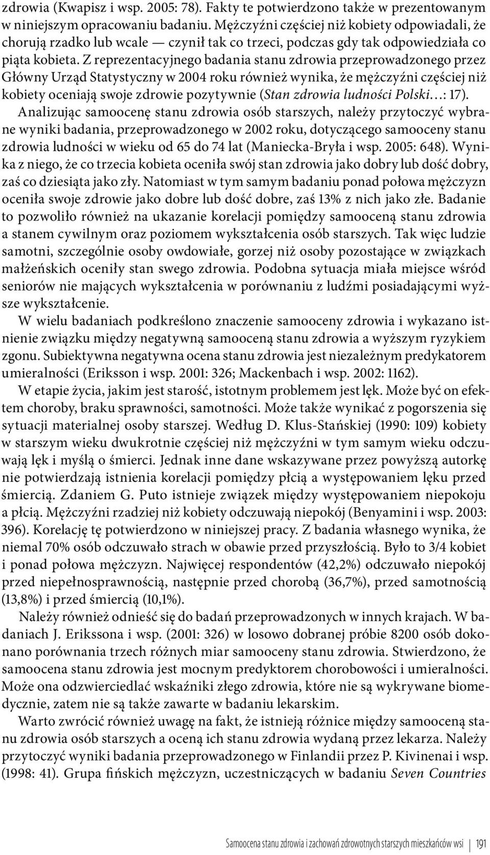 Z reprezentacyjnego badania stanu zdrowia przeprowadzonego przez Główny Urząd Statystyczny w 004 roku również wynika, że mężczyźni częściej niż kobiety oceniają swoje zdrowie pozytywnie (Stan zdrowia