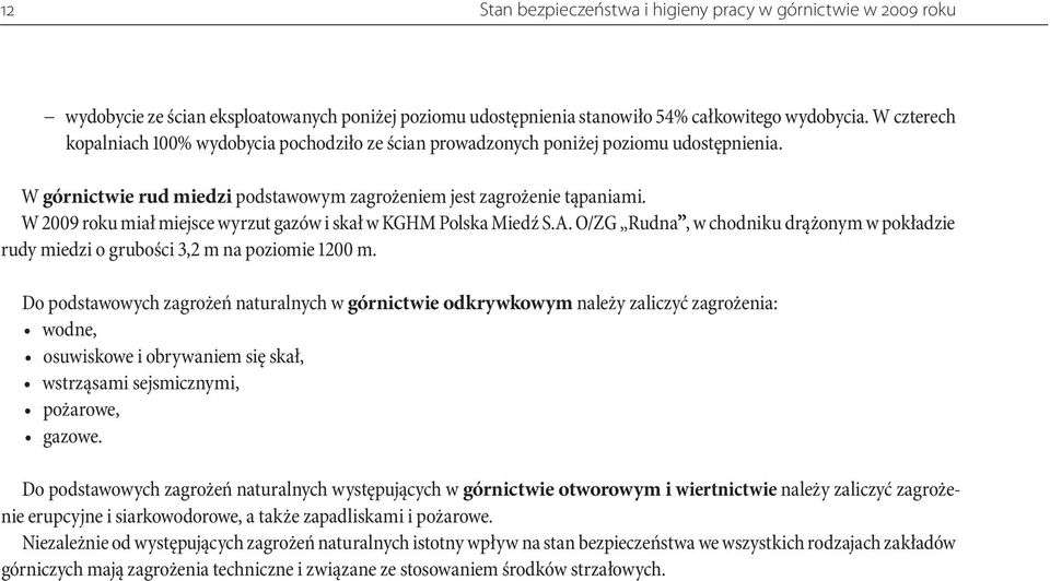 W 2009 roku miał miejsce wyrzut gazów i skał w KGHM Polska Miedź S.A. O/ZG Rudna, w chodniku drążonym w pokładzie rudy miedzi o grubości 3,2 m na poziomie 1200 m.