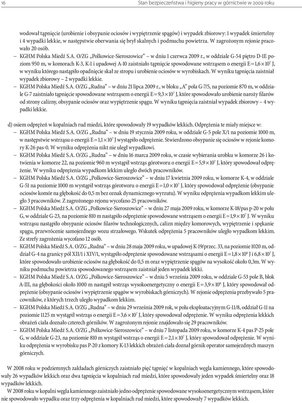 , w oddziale G-54 piętro D-1E poziom 950 m, w komorach K-3, K-1 i upadowej A-10 zaistniało tąpnięcie spowodowane wstrząsem o energii E = 1,6 10 7 J, w wyniku którego nastąpiło opadnięcie skał ze