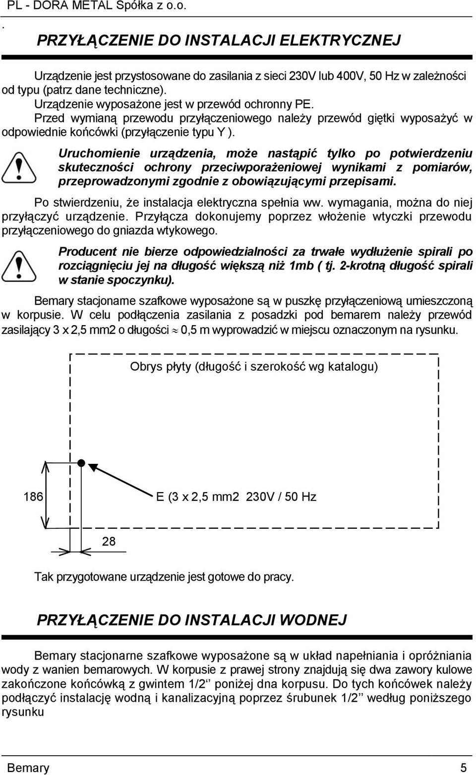 Uruchomienie urządzenia, może nastąpić tylko po potwierdzeniu skuteczności ochrony przeciwporażeniowej wynikami z pomiarów, przeprowadzonymi zgodnie z obowiązującymi przepisami.