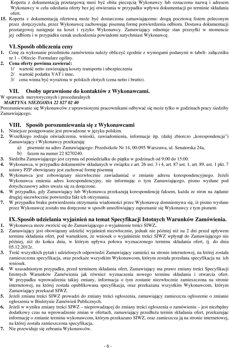 Koperta z dokumentacją ofertową może być dostarczona zamawiającemu: drogą pocztową listem poleconym przez doręczyciela, przez Wykonawcę zachowując pisemną formę potwierdzenia odbioru.