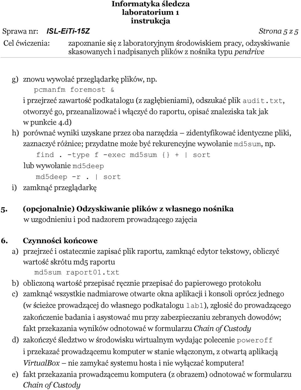 d) h) porównać wyniki uzyskane przez oba narzędzia zidentyfikować identyczne pliki, zaznaczyć różnice; przydatne może być rekurencyjne wywołanie md5sum, np. find.