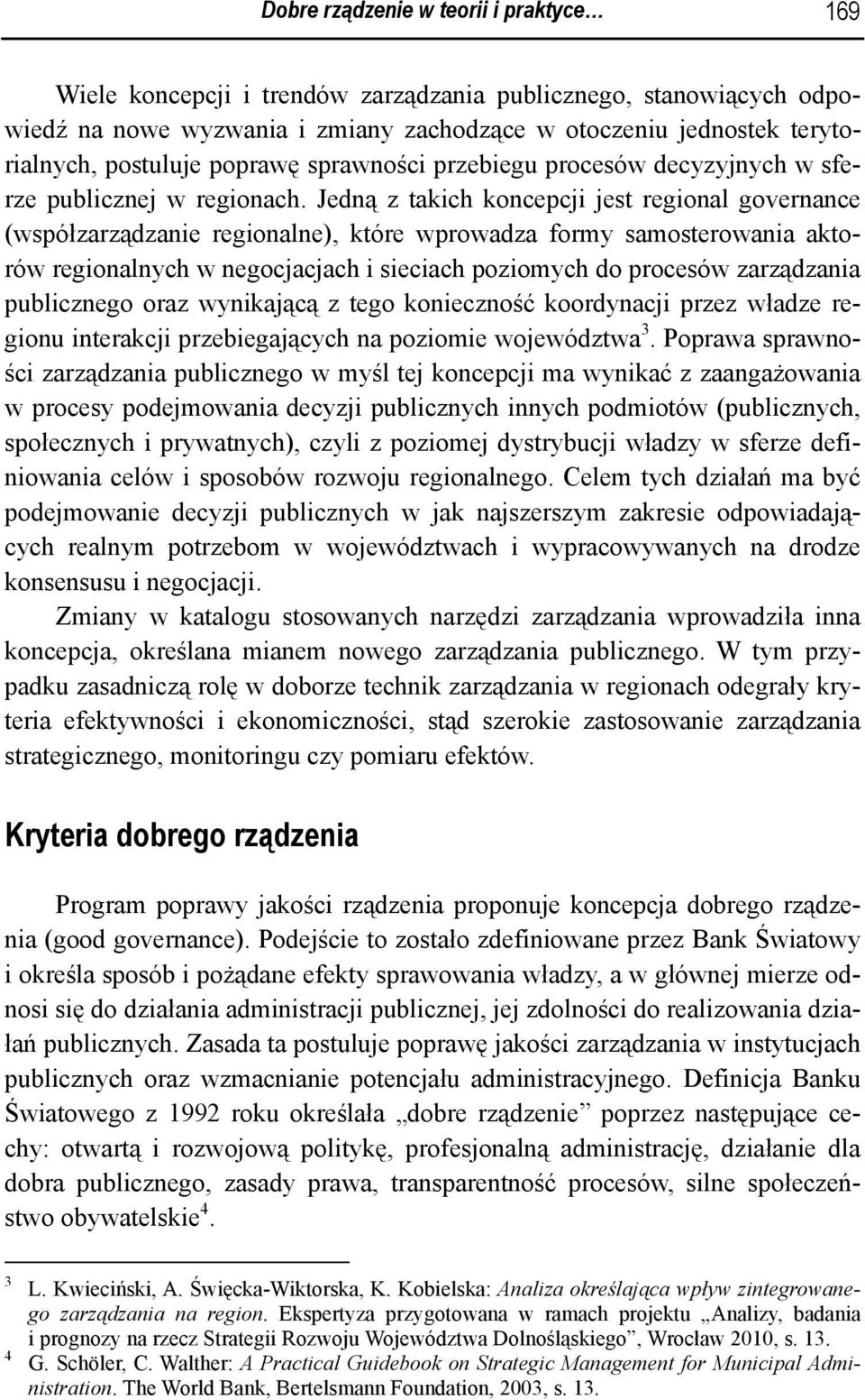 Jedną z takich koncepcji jest regional governance (współzarządzanie regionalne), które wprowadza formy samosterowania aktorów regionalnych w negocjacjach i sieciach poziomych do procesów zarządzania