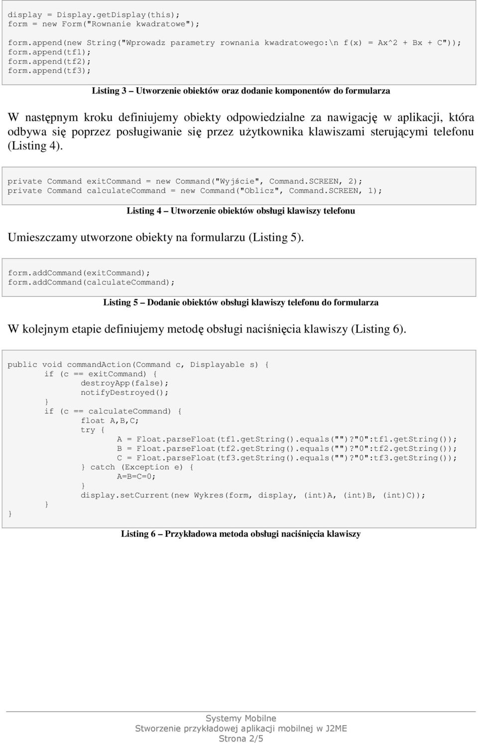 append(tf3); Listing 3 Utworzenie obiektów oraz dodanie komponentów do formularza W następnym kroku definiujemy obiekty odpowiedzialne za nawigację w aplikacji, która odbywa się poprzez posługiwanie