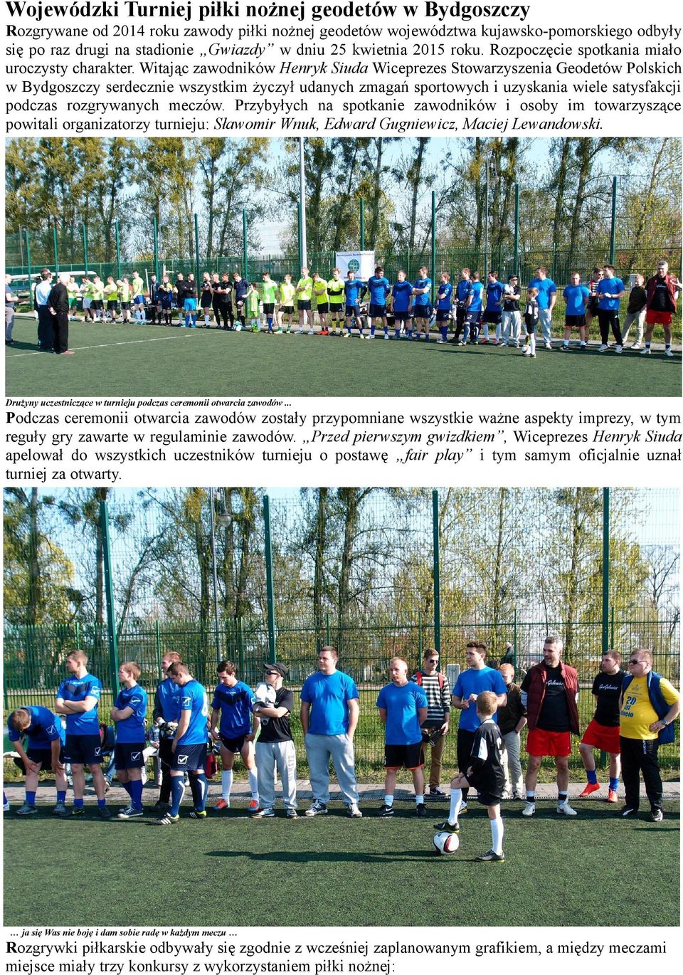 Witając zawodników Henryk Siuda Wiceprezes Stowarzyszenia Geodetów Polskich w Bydgoszczy serdecznie wszystkim życzył udanych zmagań sportowych i uzyskania wiele satysfakcji podczas rozgrywanych
