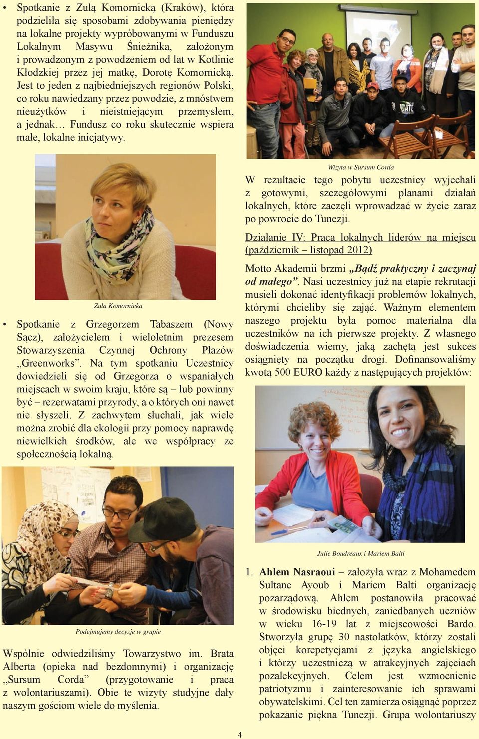 Jest to jeden z najbiedniejszych regionów Polski, co roku nawiedzany przez powodzie, z mnóstwem nieużytków i nieistniejącym przemysłem, a jednak Fundusz co roku skutecznie wspiera małe, lokalne