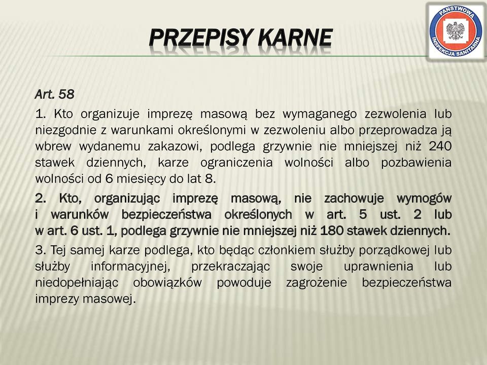 mniejszej niż 240 stawek dziennych, karze ograniczenia wolności albo pozbawienia wolności od 6 miesięcy do lat 8. 2. Kto, organizując imprezę masową, nie zachowuje wymogów i warunków bezpieczeństwa określonych w art.