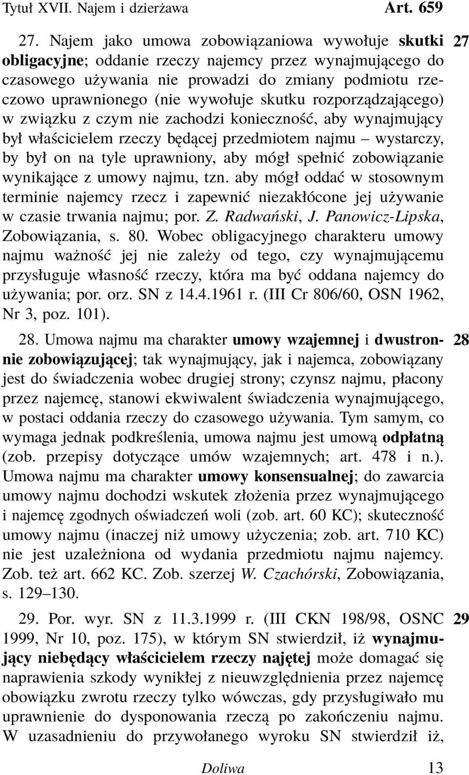 skutku rozporządzającego) w związku z czym nie zachodzi konieczność, aby wynajmujący był właścicielem rzeczy będącej przedmiotem najmu wystarczy, by był on na tyle uprawniony, aby mógł spełnić