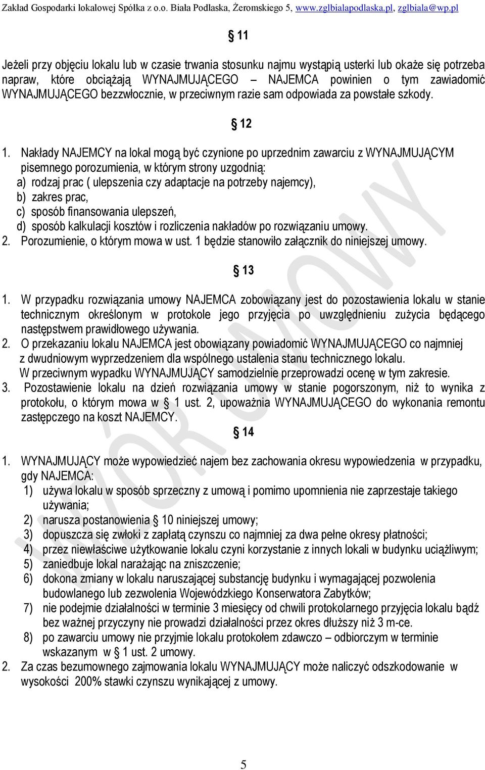 Nakłady NAJEMCY na lokal mogą być czynione po uprzednim zawarciu z WYNAJMUJĄCYM pisemnego porozumienia, w którym strony uzgodnią: a) rodzaj prac ( ulepszenia czy adaptacje na potrzeby najemcy), b)