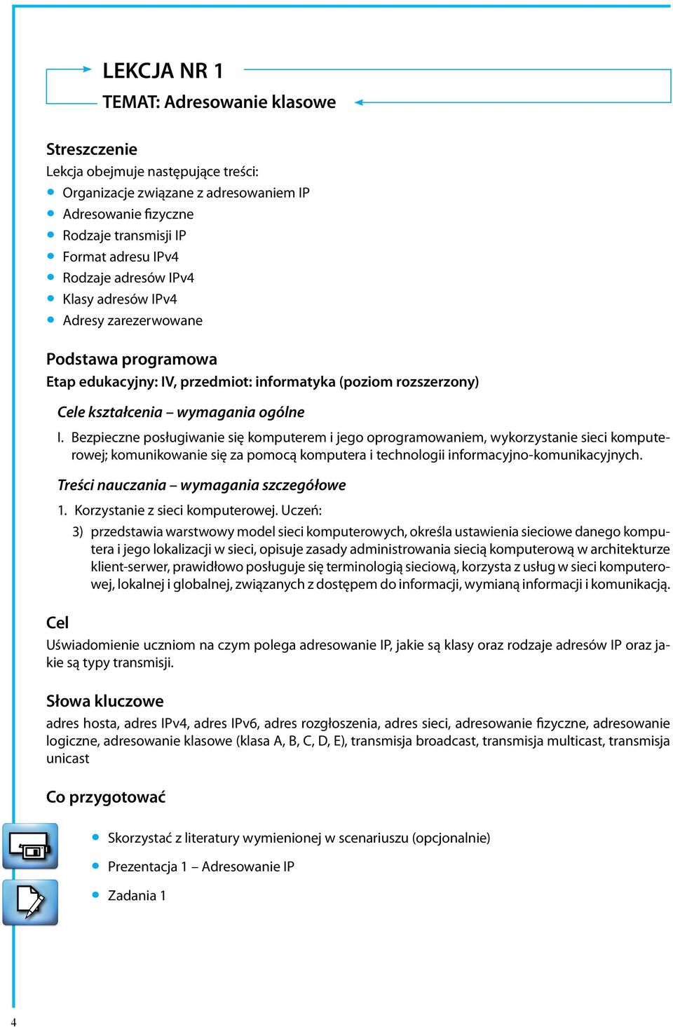 Bezpieczne posługiwanie się komputerem i jego oprogramowaniem, wykorzystanie sieci komputerowej; komunikowanie się za pomocą komputera i technologii informacyjno-komunikacyjnych.