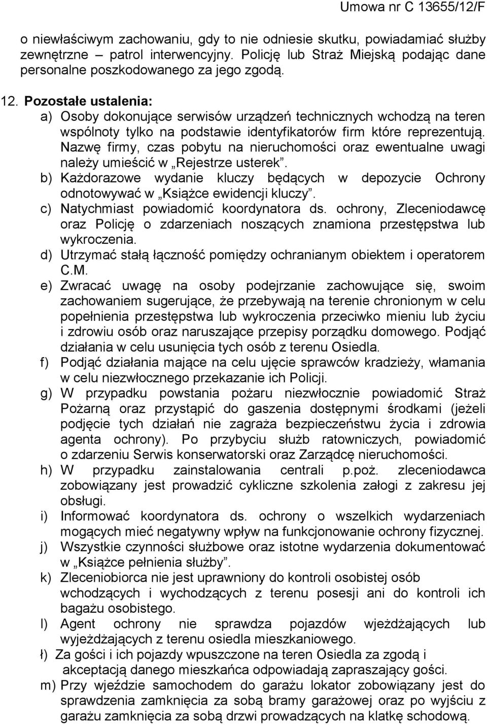 Nazwę firmy, czas pobytu na nieruchomości oraz ewentualne uwagi należy umieścić w Rejestrze usterek. b) Każdorazowe wydanie kluczy będących w depozycie Ochrony odnotowywać w Książce ewidencji kluczy.