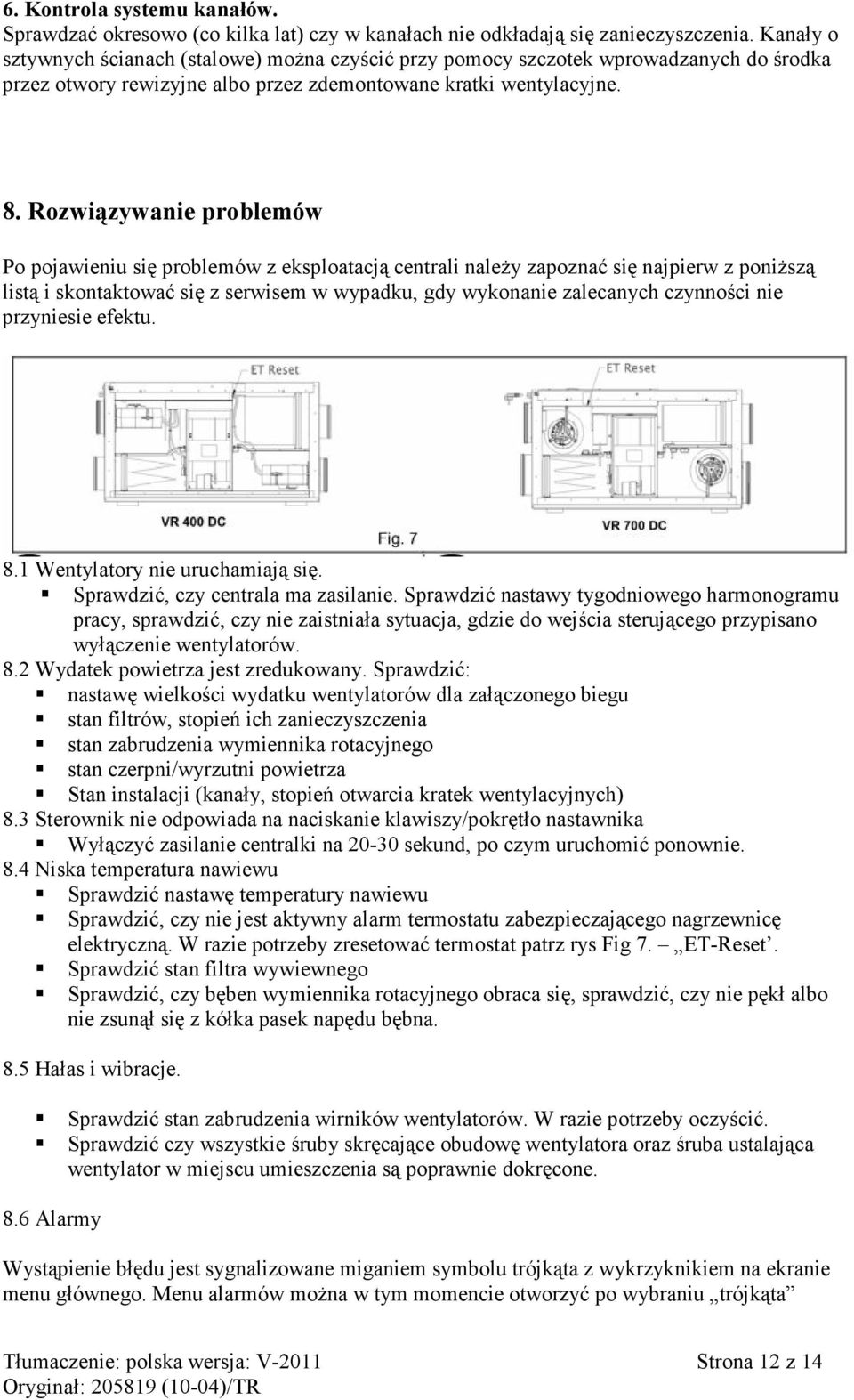 Rozwiązywanie problemów Po pojawieniu się problemów z eksploatacją centrali należy zapoznać się najpierw z poniższą listą i skontaktować się z serwisem w wypadku, gdy wykonanie zalecanych czynności