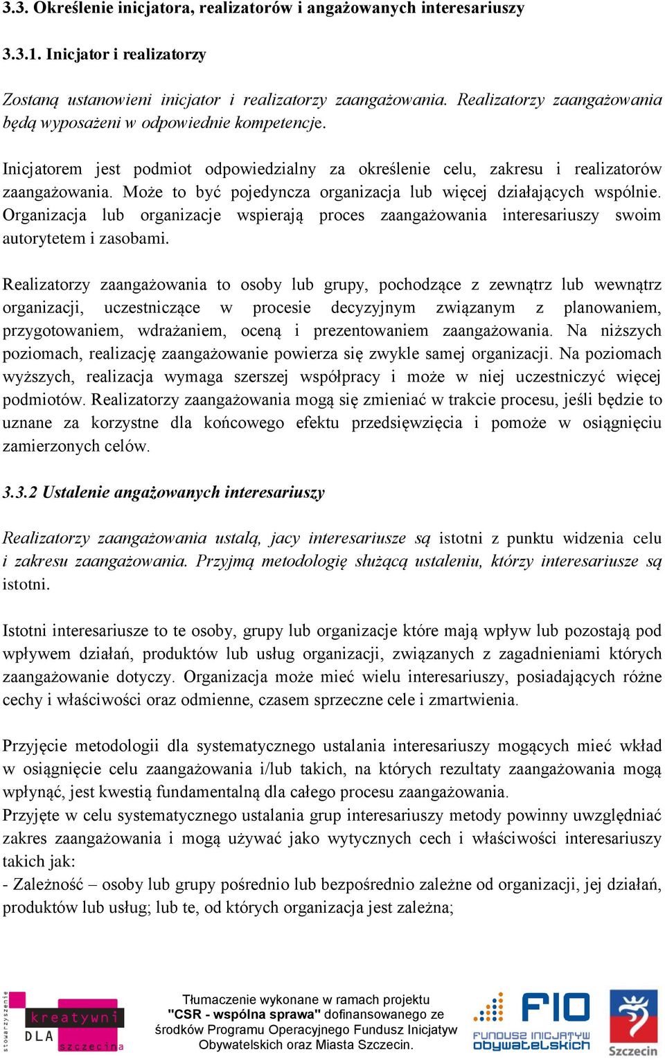 Może to być pojedyncza organizacja lub więcej działających wspólnie. Organizacja lub organizacje wspierają proces zaangażowania interesariuszy swoim autorytetem i zasobami.