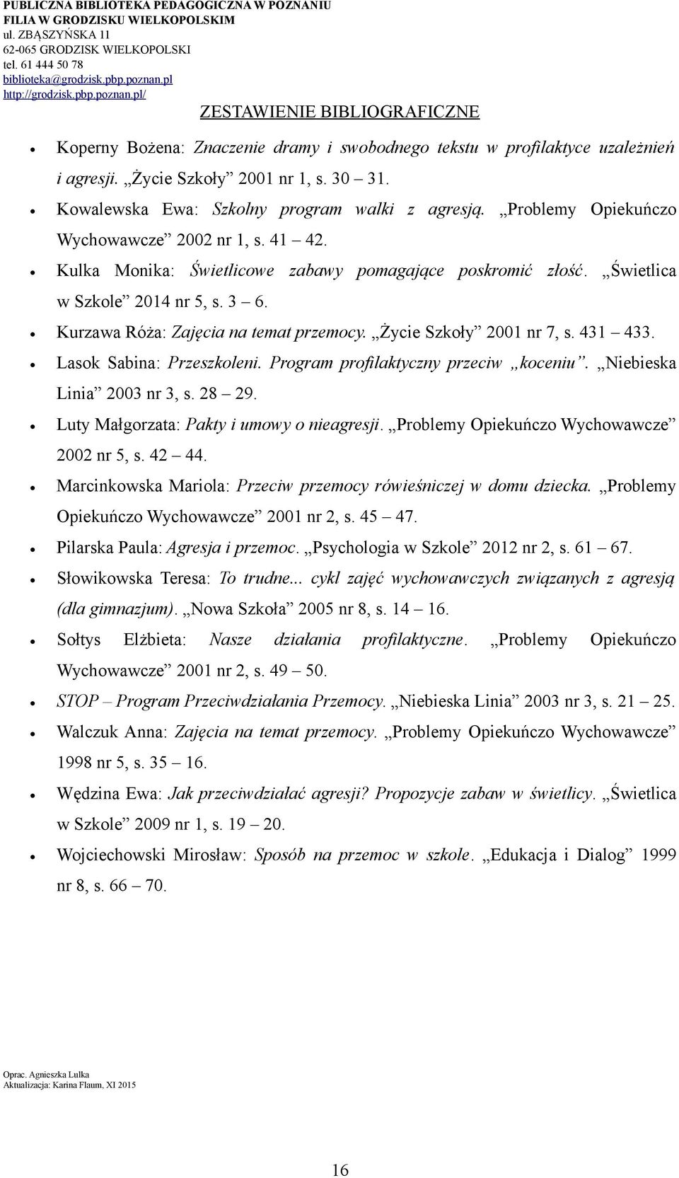 Życie Szkoły 2001 nr 7, s. 431 433. Lasok Sabina: Przeszkoleni. Program profilaktyczny przeciw koceniu. Niebieska Linia 2003 nr 3, s. 28 29. Luty Małgorzata: Pakty i umowy o nieagresji.