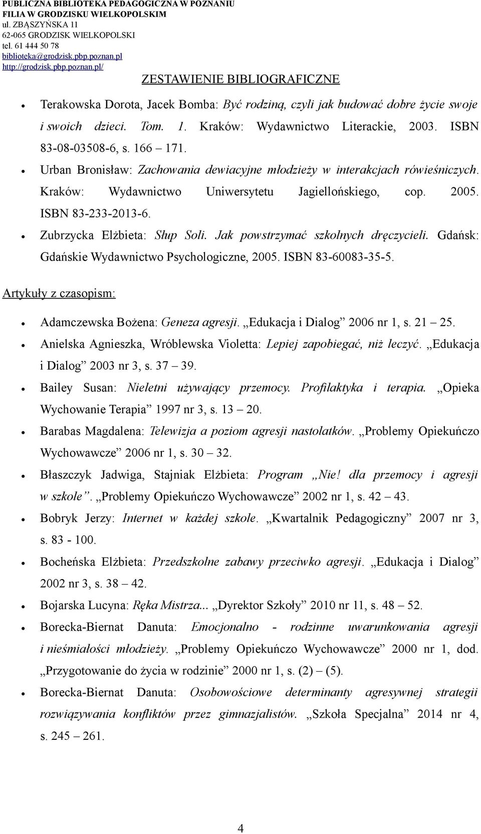 Jak powstrzymać szkolnych dręczycieli. Gdańsk: Gdańskie Wydawnictwo Psychologiczne, 2005. ISBN 83-60083-35-5. Artykuły z czasopism: Adamczewska Bożena: Geneza agresji. Edukacja i Dialog 2006 nr 1, s.