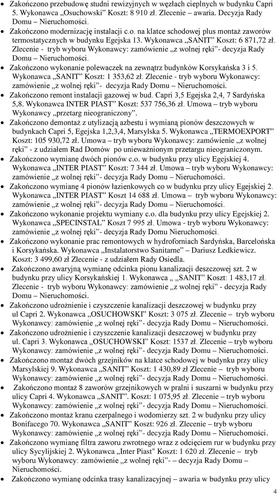 Zlecenie - tryb wyboru Wykonawcy: zamówienie z wolnej ręki - decyzja Rady Domu Nieruchomości. Zakończono wykonanie polewaczek na zewnątrz budynków Korsykańska 3 i 5.