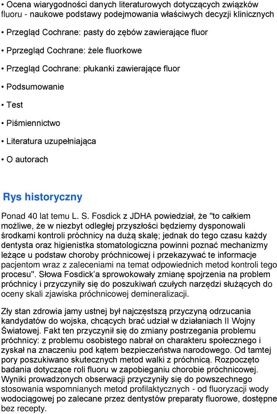 Fosdick z JDHA powiedział, że "to całkiem możliwe, że w niezbyt odległej przyszłości będziemy dysponowali środkami kontroli próchnicy na dużą skalę; jednak do tego czasu każdy dentysta oraz