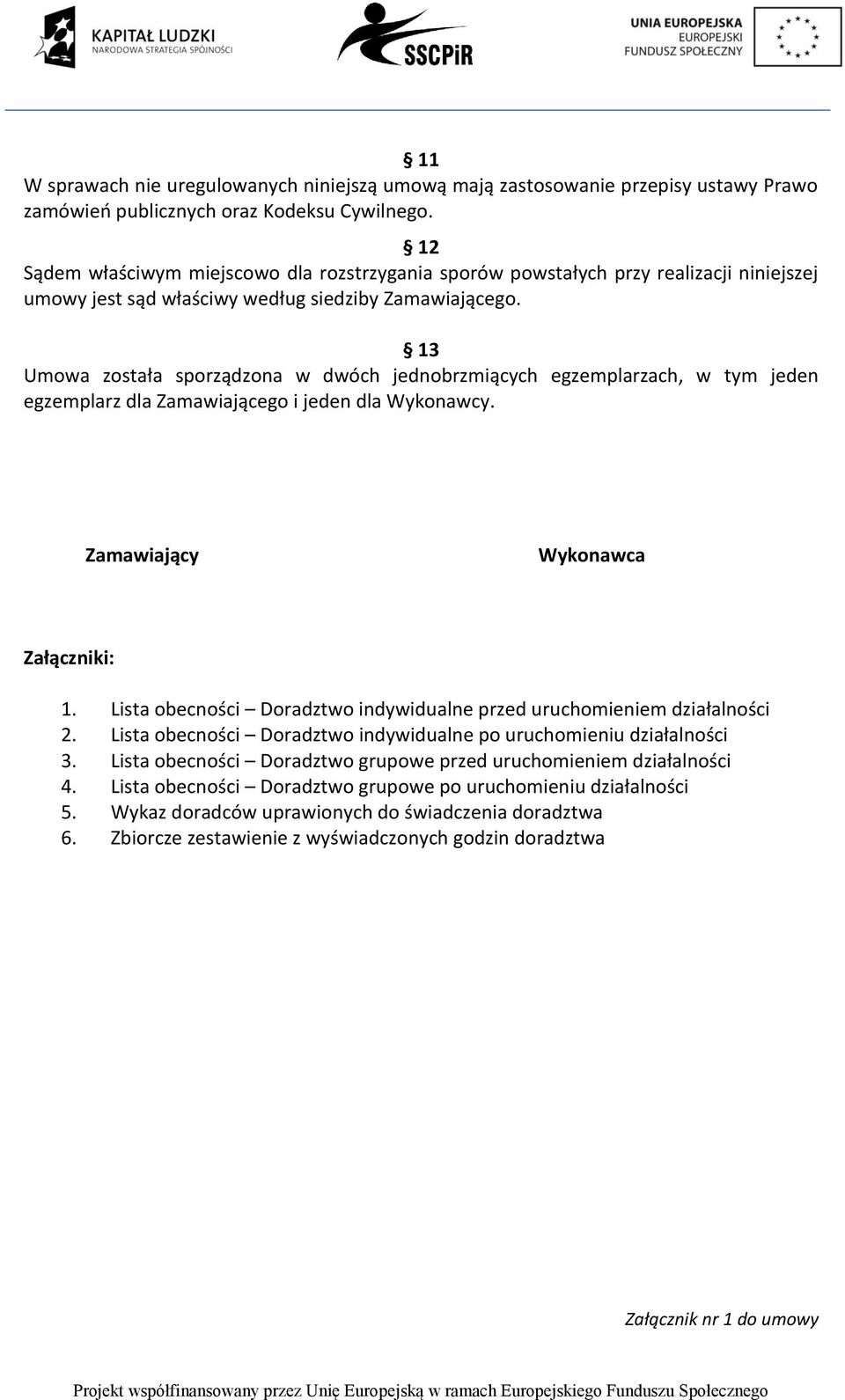 13 Umowa została sporządzona w dwóch jednobrzmiących egzemplarzach, w tym jeden egzemplarz dla Zamawiającego i jeden dla Wykonawcy. Zamawiający Wykonawca Załączniki: 1.