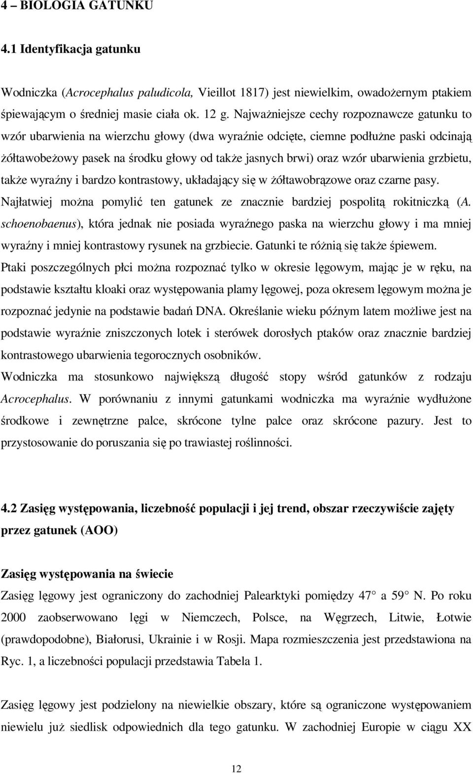 wzór ubarwienia grzbietu, takŝe wyraźny i bardzo kontrastowy, układający się w Ŝółtawobrązowe oraz czarne pasy. Najłatwiej moŝna pomylić ten gatunek ze znacznie bardziej pospolitą rokitniczką (A.