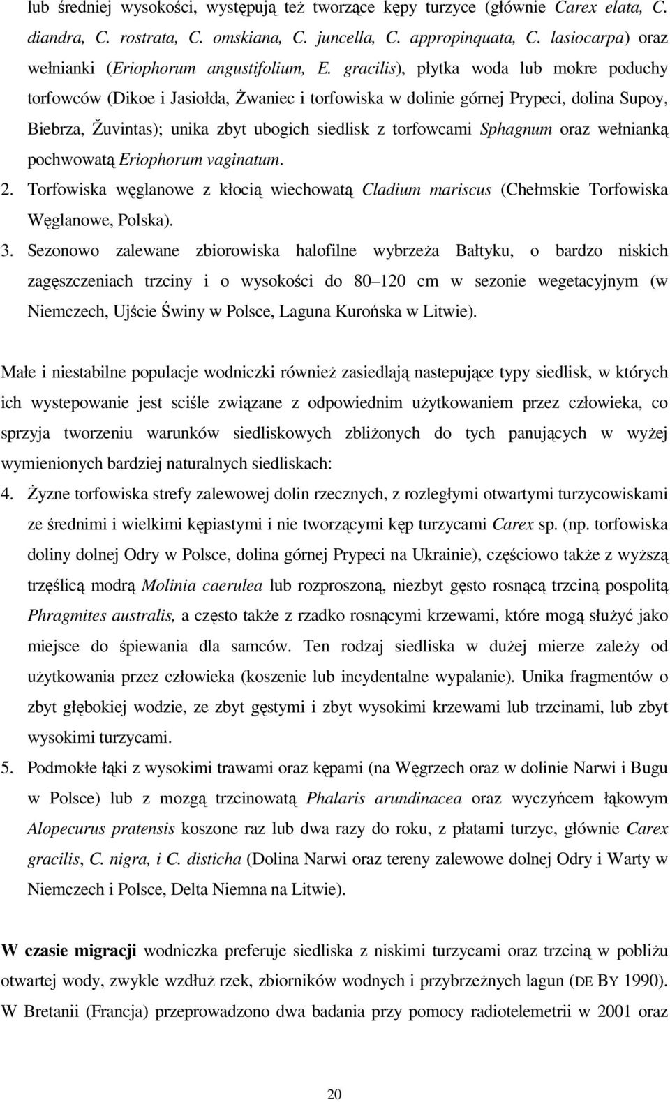 gracilis), płytka woda lub mokre poduchy torfowców (Dikoe i Jasiołda, śwaniec i torfowiska w dolinie górnej Prypeci, dolina Supoy, Biebrza, Žuvintas); unika zbyt ubogich siedlisk z torfowcami
