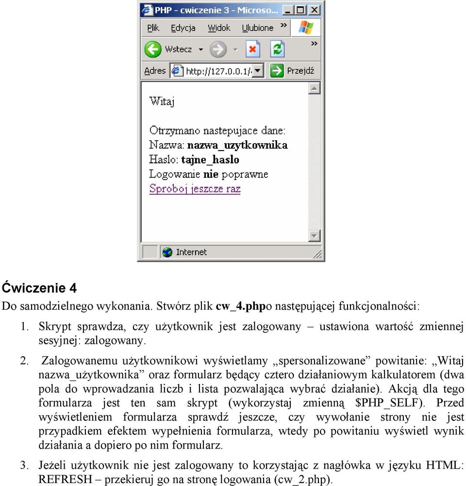 wybrać działanie). Akcją dla tego formularza jest ten sam skrypt (wykorzystaj zmienną $PHP_SELF).