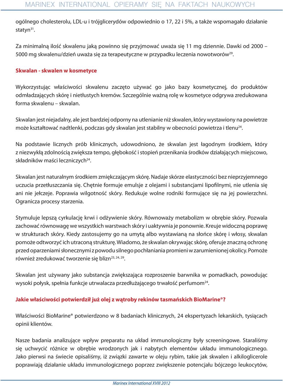 Skwalan - skwalen w kosmetyce Wykorzystując właściwości skwalenu zaczęto używać go jako bazy kosmetycznej, do produktów odmładzających skórę i nietłustych kremów.