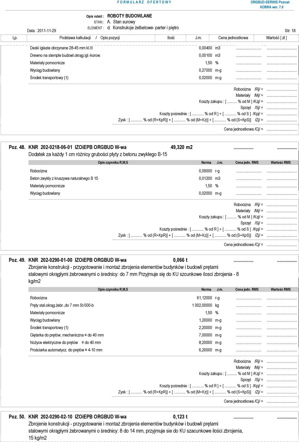 ..... Dodatek za kaŝdy 1 cm róŝnicy grubości płyty z betonu zwykłego B-15 Robocizna 0,09000 r-g...... Beton zwykły z kruszywa naturalnego B 15 0,01200 m3...... Wyciąg budowlany 0,02000 m-g...... Poz.