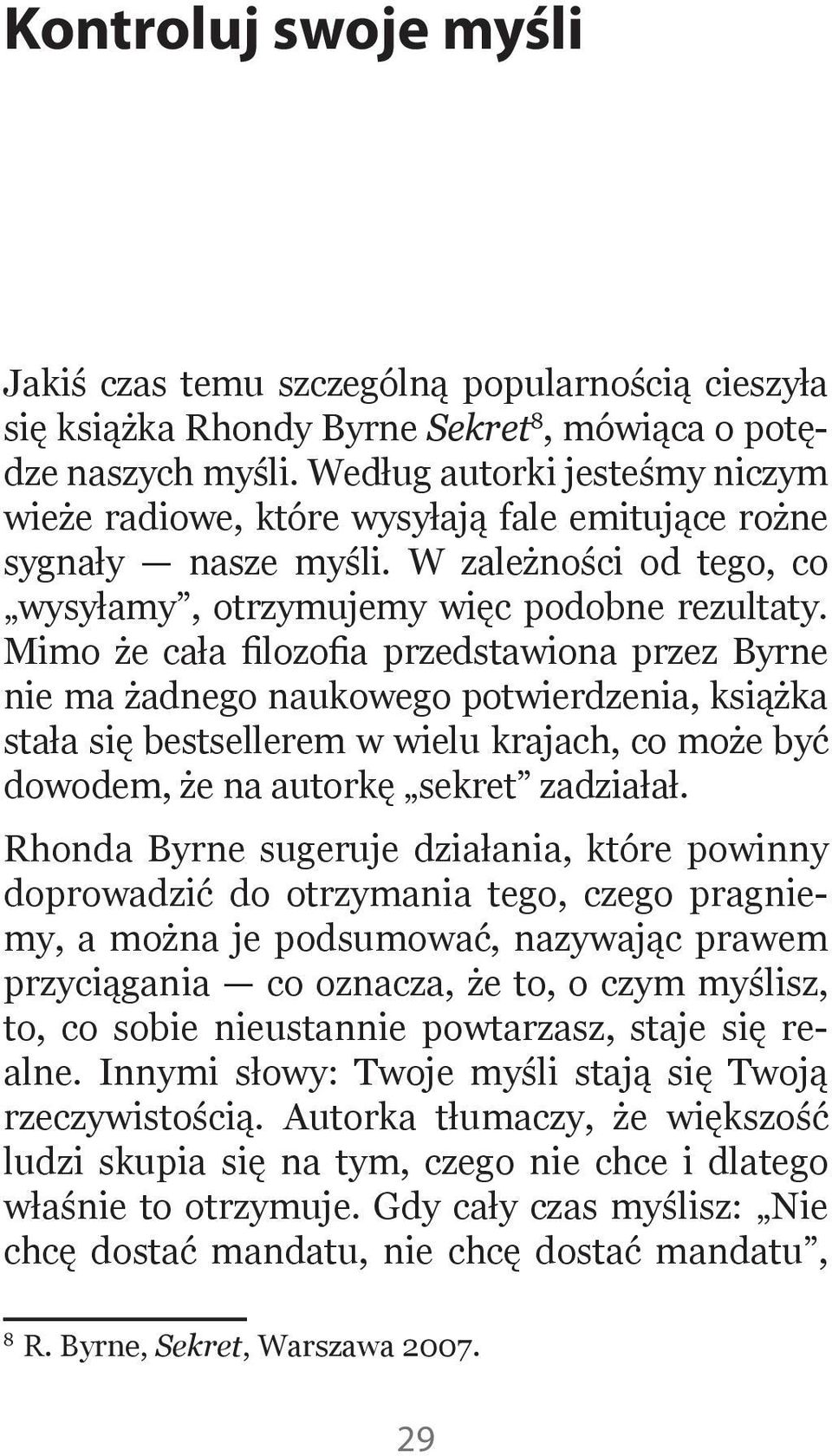 Mimo że cała filozofia przedstawiona przez Byrne nie ma żadnego naukowego potwierdzenia, książka stała się bestsellerem w wielu krajach, co może być dowodem, że na autorkę sekret zadziałał.