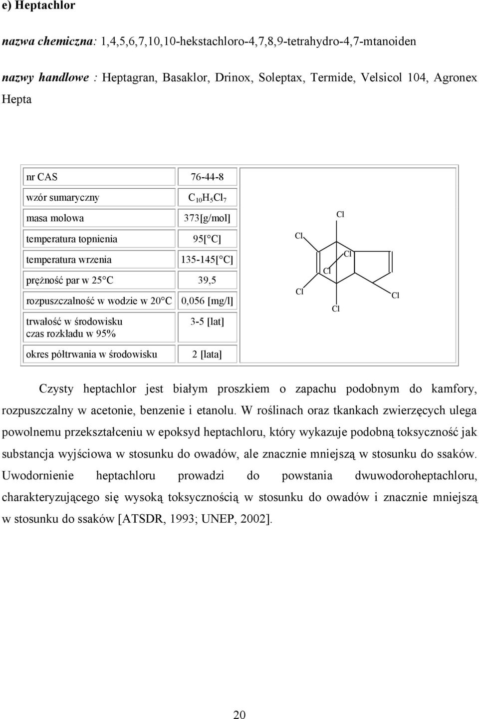 środowisku czas rozkładu w 95% 3-5 [lat] okres półtrwania w środowisku 2 [lata] Czysty heptachlor jest białym proszkiem o zapachu podobnym do kamfory, rozpuszczalny w acetonie, benzenie i etanolu.