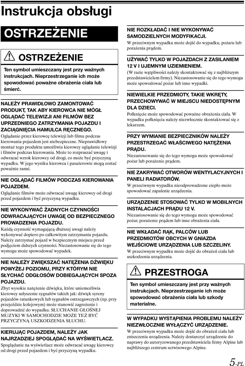Oglądanie przez kierowcę telewizji lub filmu podczas kierowania pojazdem jest niebezpieczne. Nieprawidłowy montaż tego produktu umożliwia kierowcy oglądanie telewizji i filmów podczas kierowania.