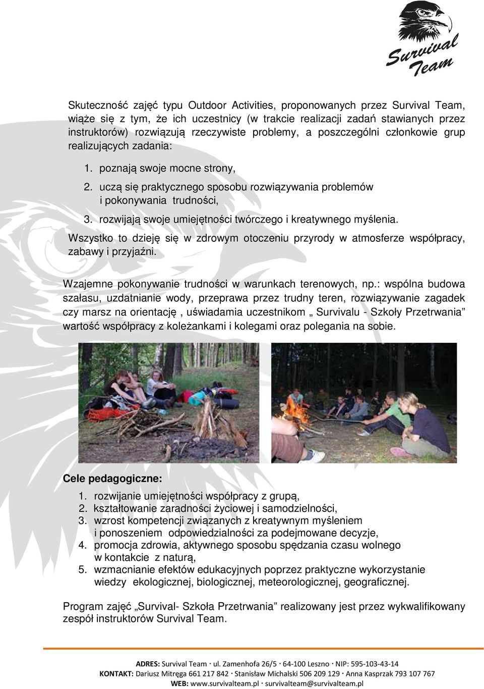 rozwijają swoje umiejętności twórczego i kreatywnego myślenia. Wszystko to dzieję się w zdrowym otoczeniu przyrody w atmosferze współpracy, zabawy i przyjaźni.