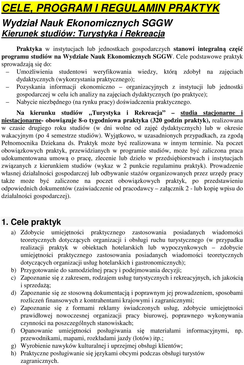 Cele podstawowe praktyk sprowadzają się do: Umożliwienia studentowi weryfikowania wiedzy, którą zdobył na zajęciach dydaktycznych (wykorzystania praktycznego); Pozyskania informacji ekonomiczno