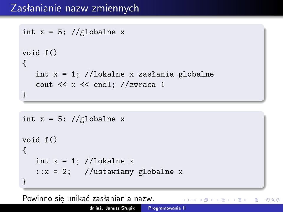 //zwraca 1 int x = 5; //globalne x void f() int x = 1;