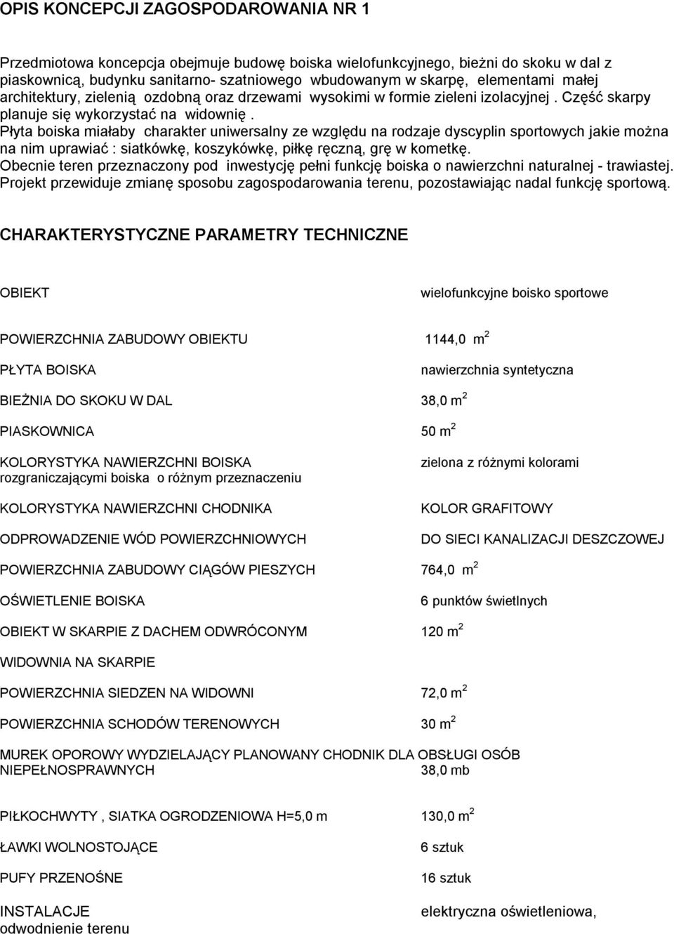 Płyta boiska miałaby charakter uniwersalny ze względu na rodzaje dyscyplin sportowych jakie można na nim uprawiać : siatkówkę, koszykówkę, piłkę ręczną, grę w kometkę.