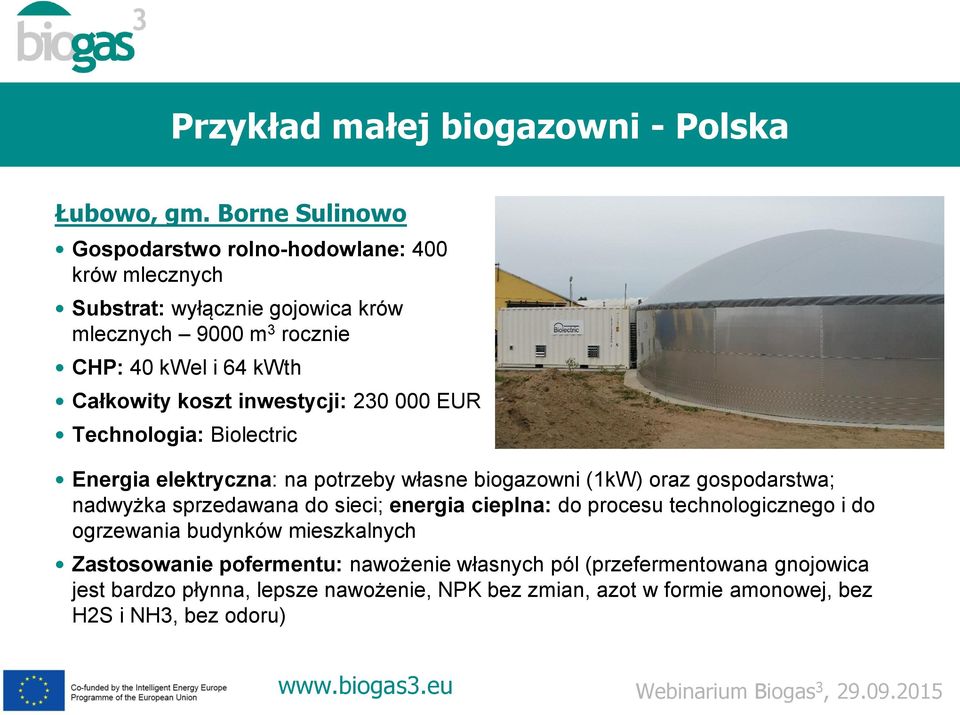 Całkowity koszt inwestycji: 230 000 EUR Technologia: Biolectric Energia elektryczna: na potrzeby własne biogazowni (1kW) oraz gospodarstwa; nadwyżka
